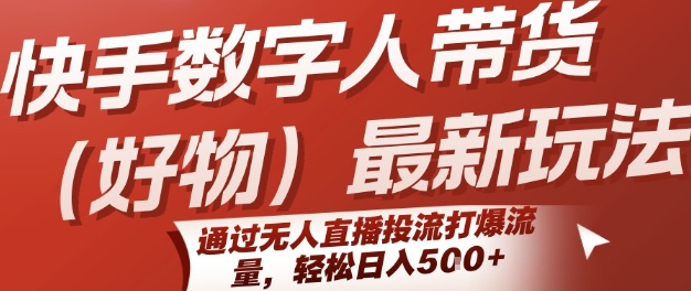 快手数字人带货(好物)最新玩法，通过无人直播投流打爆流量，轻松日入5张-苏柒资源库
