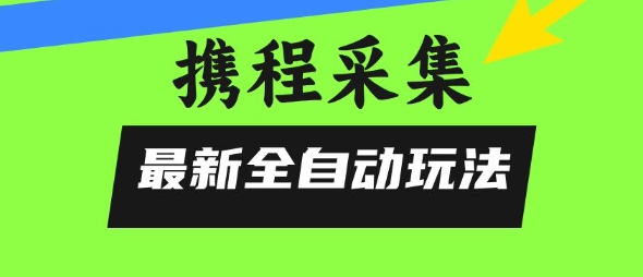 携程信息采集全自动玩法，0风控，无脑开干【揭秘】-苏柒资源库