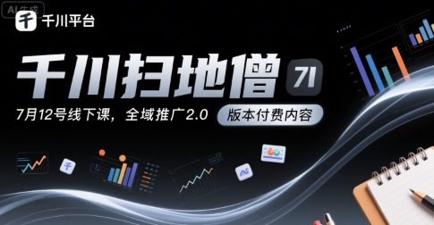 千川扫地僧7月12号线下课，千川投放，全域推广2.0版本付费内容-苏柒资源库