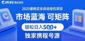 携程浏览全自动挂G项目 附号源可矩阵 轻松日入5张+【揭秘】-苏柒资源库