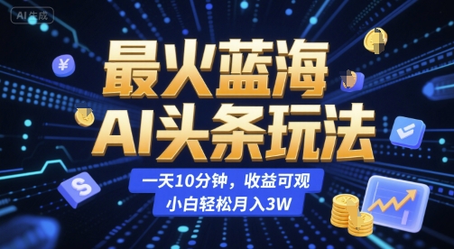 最火蓝海AI头条玩法，一天10分钟，收益可观，小白轻松月入3W【揭秘】-苏柒资源库