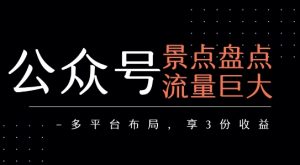 公众号流量主-景点盘点 流量巨大 多平台布局享3份收益-苏柒资源库