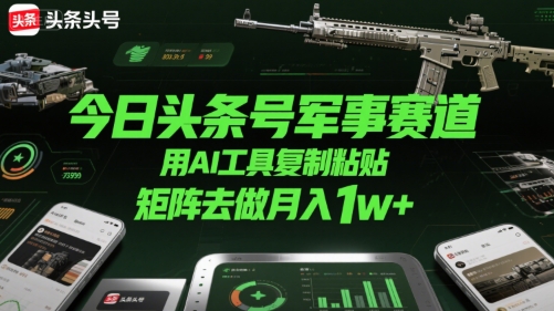 今日头条号军事赛道，用AI工具复制粘贴，矩阵去做月入1w+-苏柒资源库