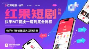 红果短剧拉新快手MT替换一镜到底全流程,快手MT替换搬运从0到1实操,日收益1k+-苏柒资源库