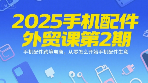2025手机配件外贸课第2期，手机配件跨境电商，从零怎么开始手机配件生意-苏柒资源库