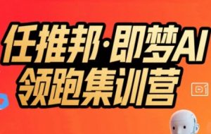 任推邦·即梦AI领跑集训营,低粉号冷启动,单条视频变现1.2W实操-苏柒资源库