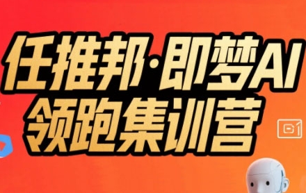 任推邦·即梦AI领跑集训营，低粉号冷启动，单条视频变现1.2W实操-苏柒资源库