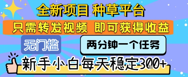 全新项目 种草平台 只需要转发任务视频 即可获得收益 新手小白每天稳定3张+【揭秘】-苏柒资源库
