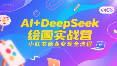 AI+DeepSeek绘画实战营，小红书商业变现全流程-苏柒资源库