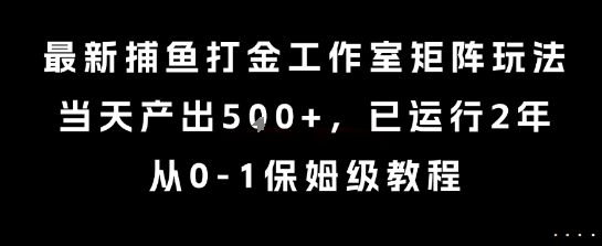 最新捕鱼打金工作室矩阵玩法，当天产出5张+，已运行2年，从0-1保姆级教程【揭秘】-苏柒资源库