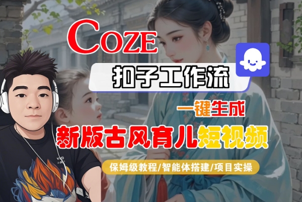Coze扣子工作流一键生成新版古风育儿短视频，保姆级教程-智能体搭建-项目实操-苏柒资源库