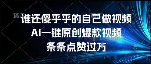 谁还傻乎乎的自己做视频？AI一键原创爆款视频，条条点赞过万，简单方便，好操作【揭秘】-苏柒资源库