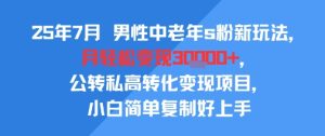 25年7月男性中老年s粉新玩法，月轻松变现3W+，公转私高转化变现项目，小白简单复制好上手-苏柒资源库