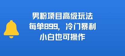 男粉项目高级玩法，每单899，冷门暴利，小白也可操作-苏柒资源库