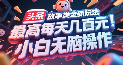 头条故事类全新玩法，最高每天几张，小白无脑操作-苏柒资源库