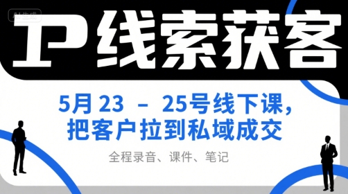 IP线索获客5月23-25号线下课，把客户拉到私域成交（录音+课件+笔记）-苏柒资源库