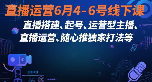 直播运营6月4-6号线下课，‬直播搭建、起号、运营型主播、直播运‬营、随心推独家打法等-苏柒资源库