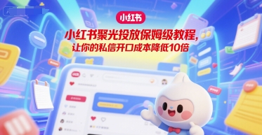 小红书聚光投放保姆级教程，让你的私信开口成本降低10倍-苏柒资源库