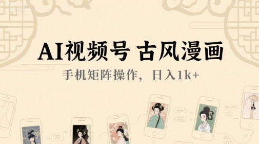 AI视频号古风漫画，手机矩阵操作，日入1k+-苏柒资源库