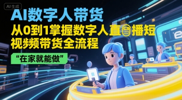 AI数字人带货，从0到1掌握数字人直播短视频带货全流程，在家就能做-苏柒资源库
