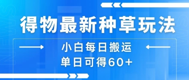 得物最新种草玩法，小白每日搬运单日可得60+-苏柒资源库