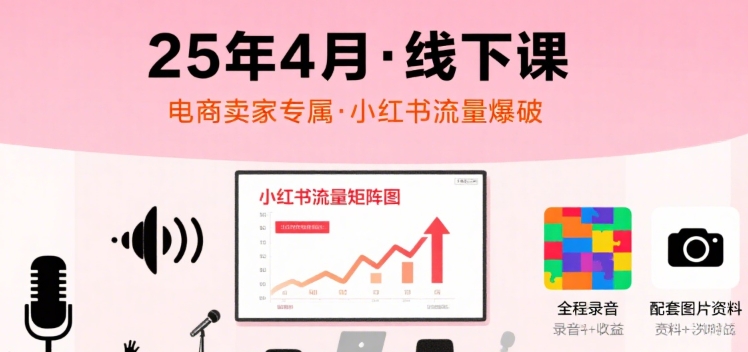 小红书25年4月线下课程，电商卖家小红书流量课，录音+图片-苏柒资源库