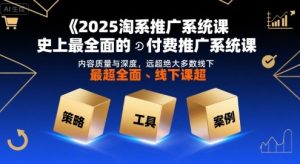 2025淘系推广系统课,史上最全面的付费推广系统课,内容质量与深度,远超绝大多数线下课-苏柒资源库