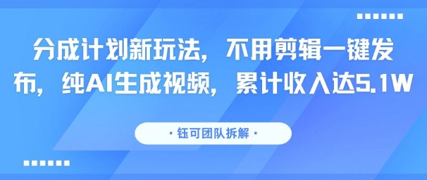 分成计划新玩法，不用剪辑一键发布，纯AI生成视频，累计收入达5.1W-苏柒资源库