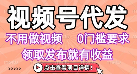 视频号代发，不用剪辑不用做视频，0门槛要求，领取发布就有收益，任务没有无上限，小白轻松上手【揭秘】-苏柒资源库