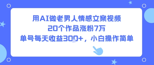 用AI做老男人情感文案视频，20个作品涨粉7W，单号每天收益3张+，小白操作简单-苏柒资源库