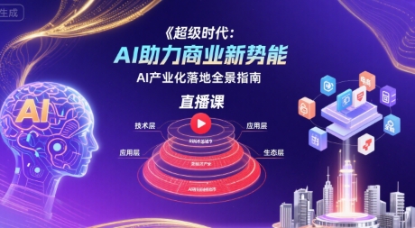 超级时代：AI助力商业新势能直播课，AI产业化落地全景指南-苏柒资源库