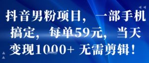 抖音男粉项目,一部手机搞定,每单59米,当天变现1k+ 无需剪辑-苏柒资源库