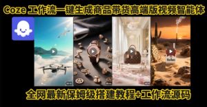 电商人的福音!Coze工作流一键生成”商品带货视频高端版“实操教程,全程保姆级搭建教学教程-苏柒资源库
