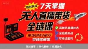 无人直播带货全链防封实战课,7天掌握高转化直播技术,实现单场GMV破万可持续模型-苏柒资源库