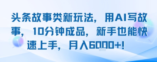 头条故事类新玩法，用AI写故事，10分钟成品，新手也能快速上手，月入6k+-苏柒资源库