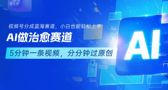 用AI做治愈赛道，结合视频号分成计划，小白也能轻松上手-苏柒资源库