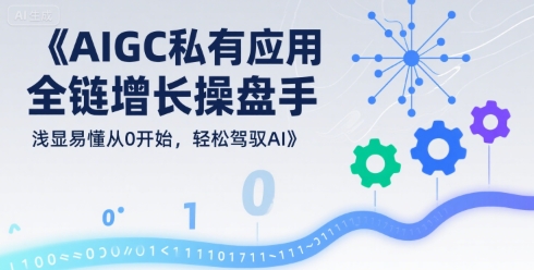 AIGC私有化应用全链增长操盘手，浅显易懂从0开始，轻松驾驭AI-苏柒资源库