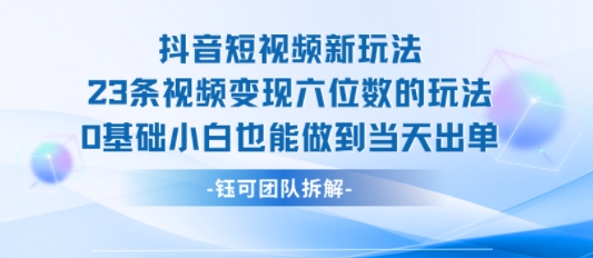 抖音短视频新玩法，23条视频变现六位数，0基础小白也能做到当天出单-苏柒资源库