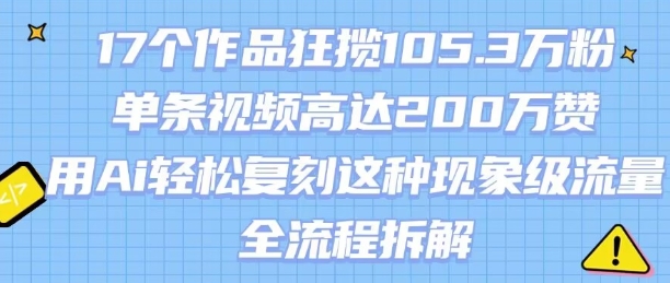 17个作品狂揽105.3W粉，单条视频高达200W赞，用Ai轻松复刻这种现象级流量!(全流程拆解)-苏柒资源库