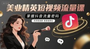 美业精英短视频流量课,掌握抖音流量密码,天天有询单,条条有转化-苏柒资源库