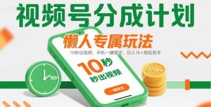 视频号分成计划懒人专属玩法:10 秒出视频,手机一键搞定,日入1k+ 轻松到手【揭秘】-苏柒资源库