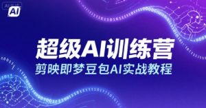 超级AI训练营,剪映即梦豆包AI实战教程-苏柒资源库