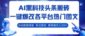 AI黑科技头条搬砖,一键爆改各平台热门图文 自动配图排版,秒过原创,矩阵搞月入2W+【揭秘】-苏柒资源库