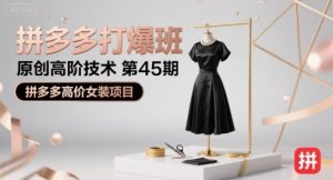 拼多多打爆班原创高阶技术第45期,拼多多高价女装项目-苏柒资源库
