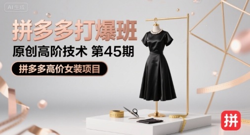 拼多多打爆班原创高阶技术第45期，拼多多高价女装项目-苏柒资源库