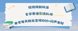 短视频新玩法玄学赛道引流私域单号每天稳定变现1k+闷声发财-苏柒资源库