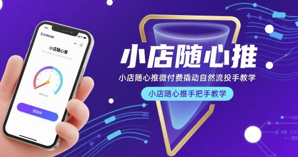 小店随心推微付费撬动自然流投手教学，小店随心推手把手教学-苏柒资源库