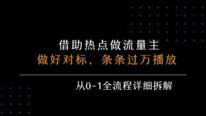 借力热点，乘顺风车玩流量主，条条过万播放， 每月收益5k+，从0-1全流程详细拆解-苏柒资源库