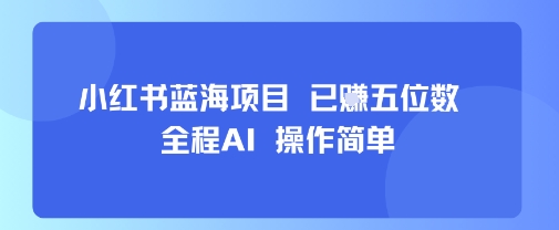 小红书蓝海项目，全程AI，操作简单，已挣五位数-苏柒资源库