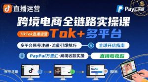 跨境电商线上课，TikTok 直播运营 + 多平台账号注册 + PayPal 万里汇实操教程-苏柒资源库